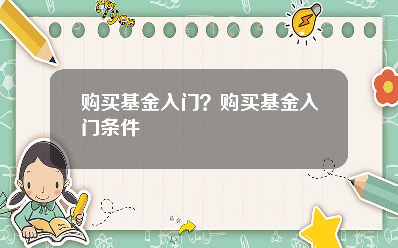 购买基金入门？购买基金入门条件