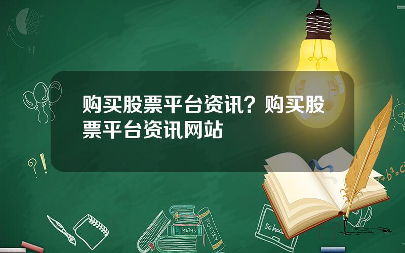 购买股票平台资讯？购买股票平台资讯网站