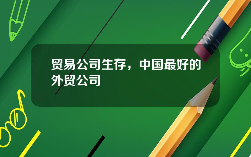 贸易公司生存，中国最好的外贸公司