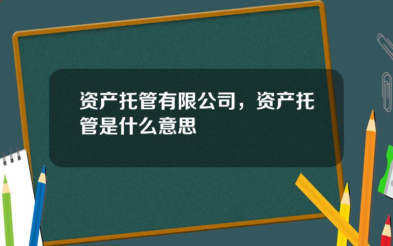 资产托管有限公司，资产托管是什么意思