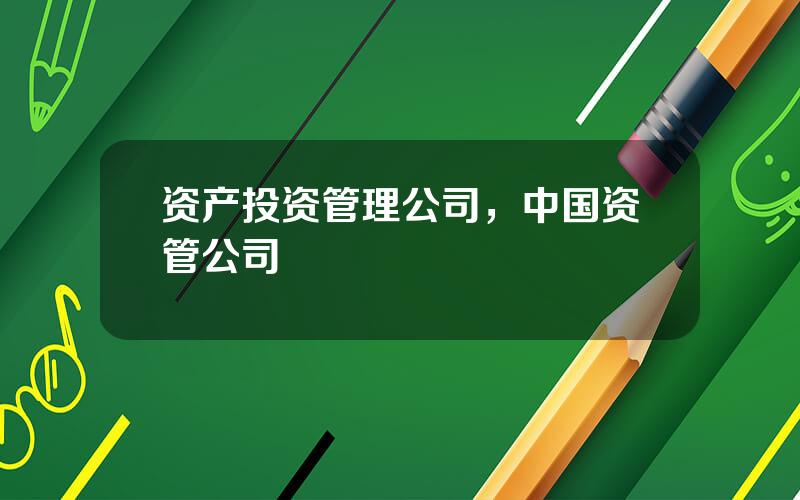 资产投资管理公司，中国资管公司