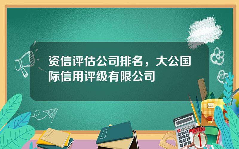 资信评估公司排名，大公国际信用评级有限公司