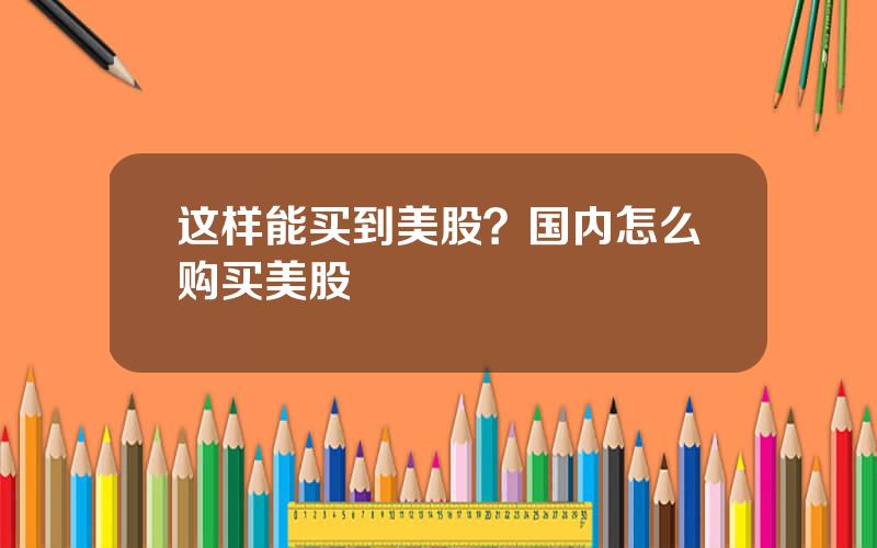 这样能买到美股？国内怎么购买美股