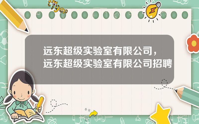 远东超级实验室有限公司，远东超级实验室有限公司招聘
