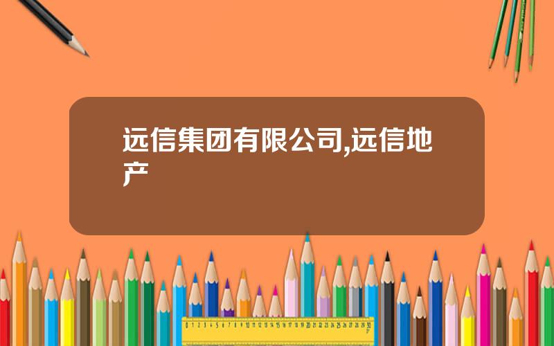 远信集团有限公司,远信地产