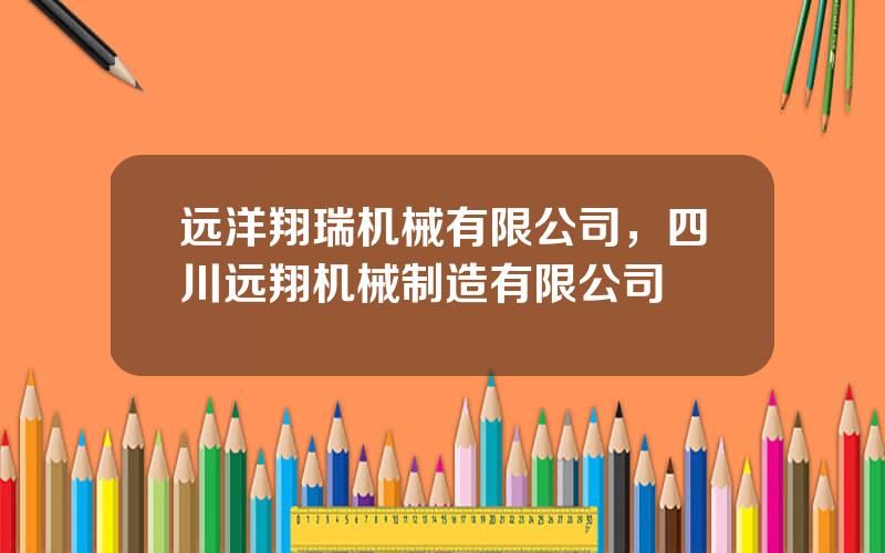 远洋翔瑞机械有限公司，四川远翔机械制造有限公司