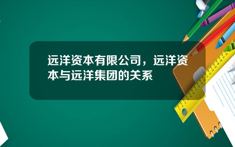 远洋资本有限公司，远洋资本与远洋集团的关系