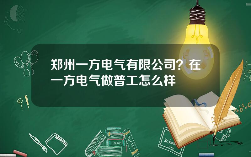 郑州一方电气有限公司？在一方电气做普工怎么样
