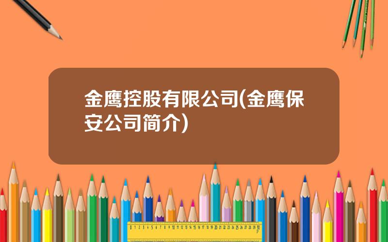 金鹰控股有限公司(金鹰保安公司简介)