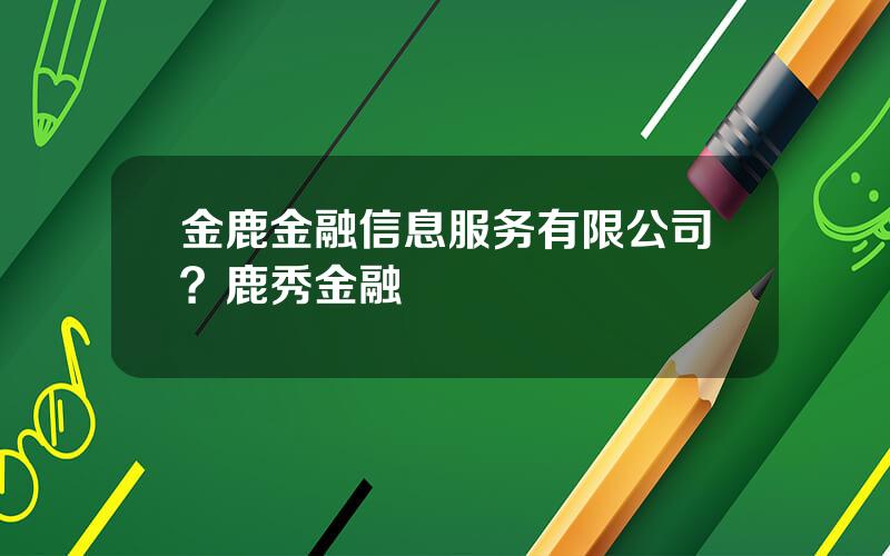金鹿金融信息服务有限公司？鹿秀金融
