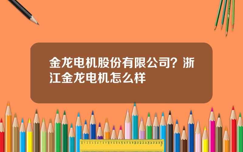 金龙电机股份有限公司？浙江金龙电机怎么样
