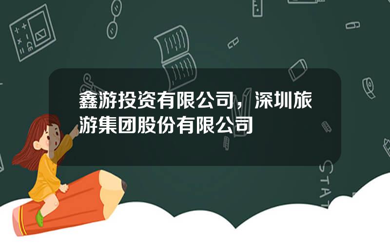鑫游投资有限公司，深圳旅游集团股份有限公司