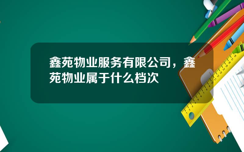 鑫苑物业服务有限公司，鑫苑物业属于什么档次