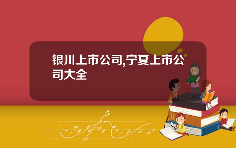 银川上市公司,宁夏上市公司大全