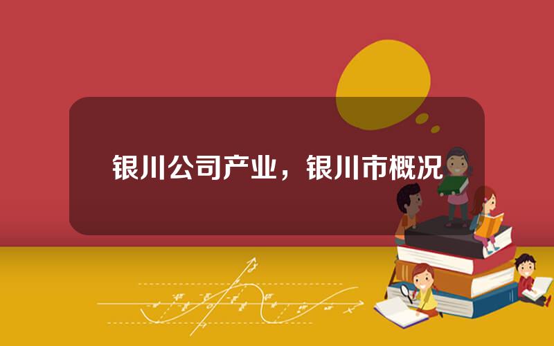 银川公司产业，银川市概况