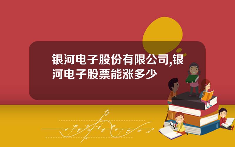 银河电子股份有限公司,银河电子股票能涨多少