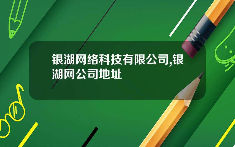 银湖网络科技有限公司,银湖网公司地址