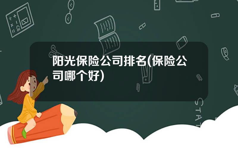 阳光保险公司排名(保险公司哪个好)