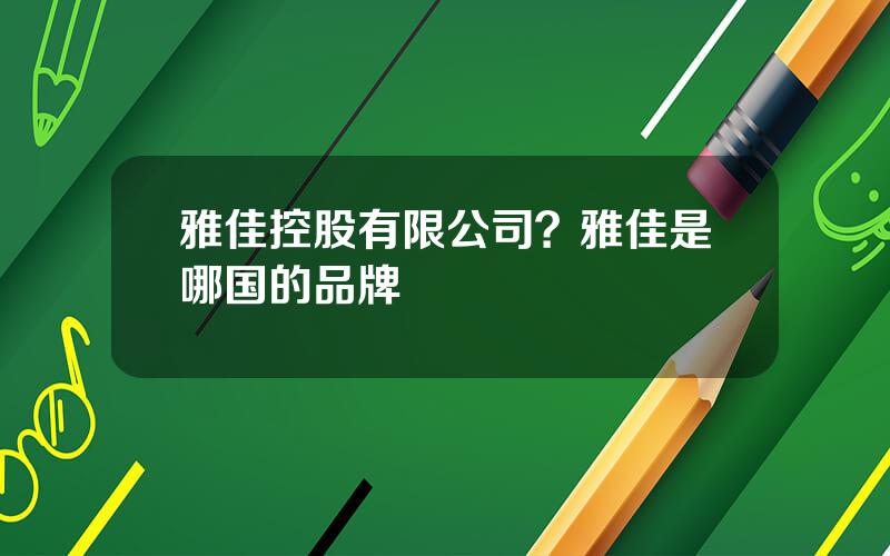 雅佳控股有限公司？雅佳是哪国的品牌