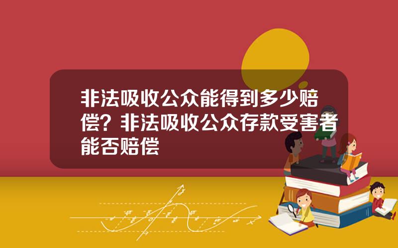 非法吸收公众能得到多少赔偿？非法吸收公众存款受害者能否赔偿